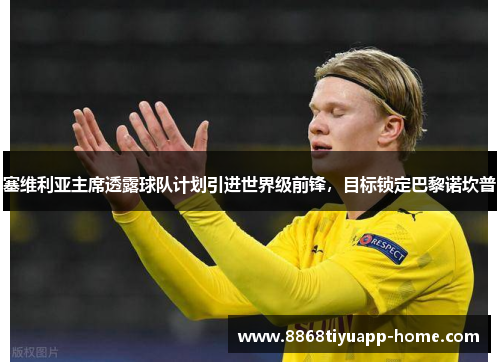 塞维利亚主席透露球队计划引进世界级前锋，目标锁定巴黎诺坎普