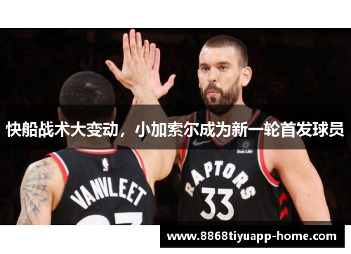 快船战术大变动，小加索尔成为新一轮首发球员