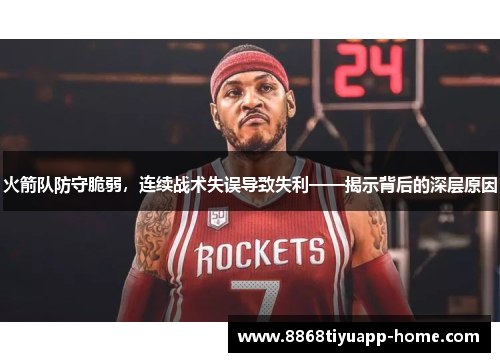 火箭队防守脆弱，连续战术失误导致失利——揭示背后的深层原因