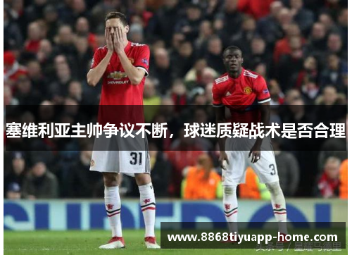 塞维利亚主帅争议不断，球迷质疑战术是否合理