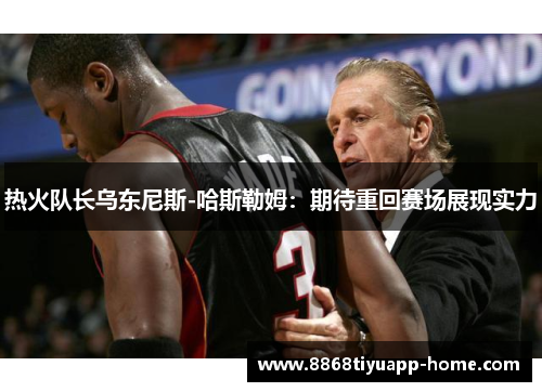 热火队长乌东尼斯-哈斯勒姆：期待重回赛场展现实力