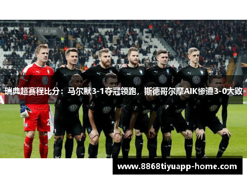 瑞典超赛程比分：马尔默3-1夺冠领跑，斯德哥尔摩AIK惨遭3-0大败