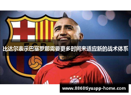 比达尔表示巴塞罗那需要更多时间来适应新的战术体系