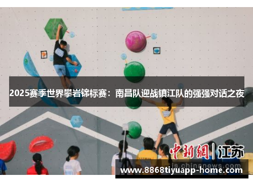 2025赛季世界攀岩锦标赛：南昌队迎战镇江队的强强对话之夜