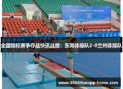 全国锦标赛争夺战快讯战报：东莞体操队2-0兰州体操队