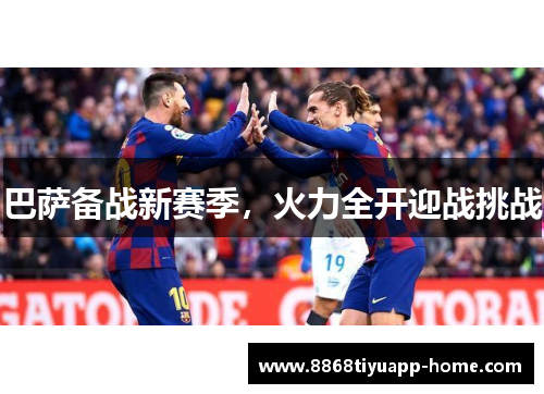 巴萨备战新赛季，火力全开迎战挑战