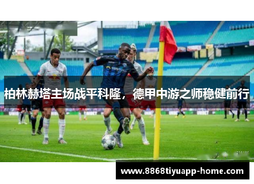 柏林赫塔主场战平科隆，德甲中游之师稳健前行