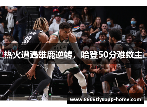 热火遭遇雄鹿逆转，哈登50分难救主