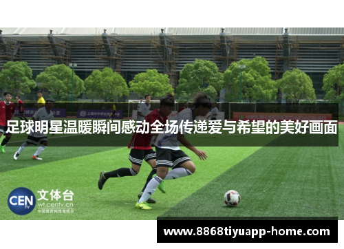足球明星温暖瞬间感动全场传递爱与希望的美好画面
