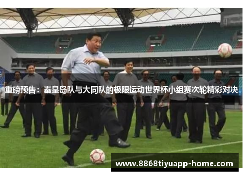 重磅预告：秦皇岛队与大同队的极限运动世界杯小组赛次轮精彩对决