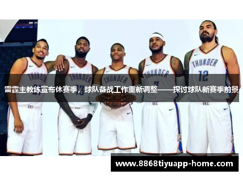 雷霆主教练宣布休赛季，球队备战工作重新调整——探讨球队新赛季前景