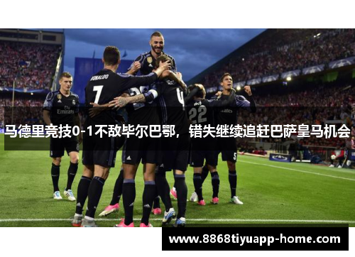 马德里竞技0-1不敌毕尔巴鄂，错失继续追赶巴萨皇马机会