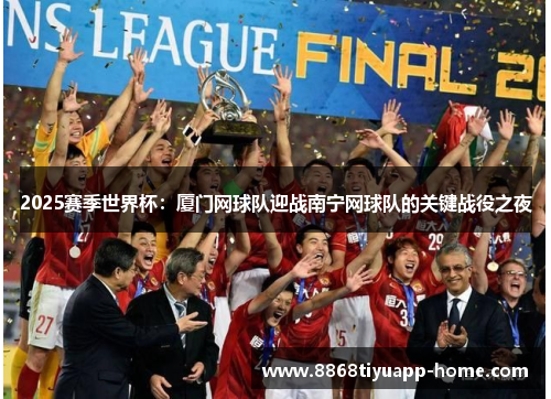 2025赛季世界杯：厦门网球队迎战南宁网球队的关键战役之夜